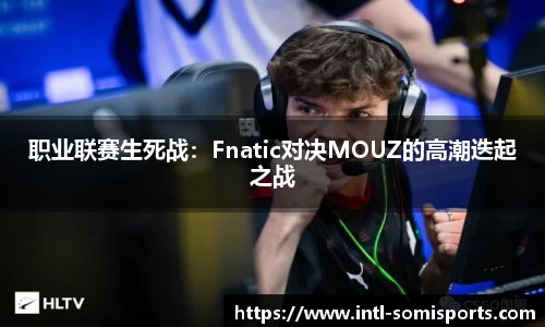 职业联赛生死战：Fnatic对决MOUZ的高潮迭起之战