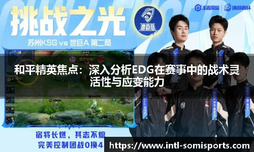 和平精英焦点：深入分析EDG在赛事中的战术灵活性与应变能力